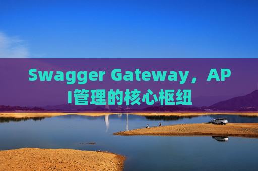 Swagger Gateway，API管理的核心枢纽
