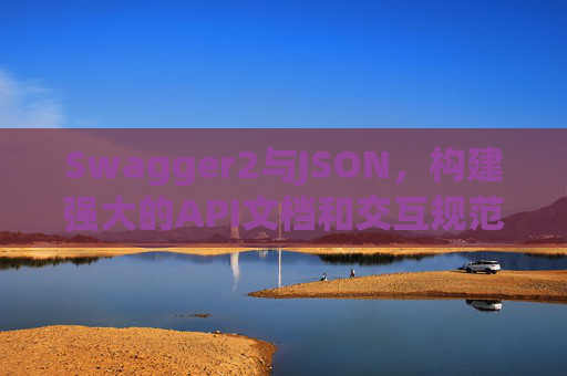Swagger2与JSON，构建强大的API文档和交互规范